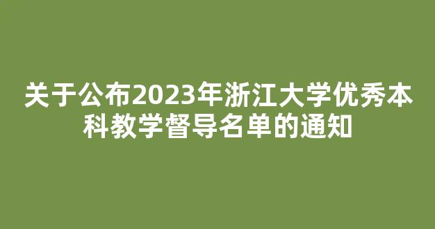 关于公布2023年浙江大学优秀本科教学督导名单的通知