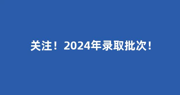 关注！2024年录取批次！