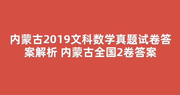 内蒙古2019文科数学真题试卷答案解析 内蒙古全国2卷答案