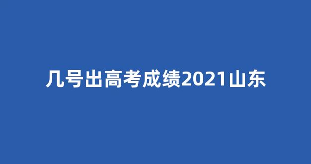 几号出高考成绩2021山东