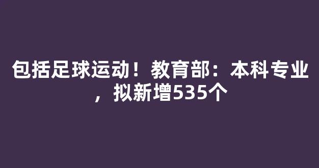 包括足球运动！教育部：本科专业，拟新增535个