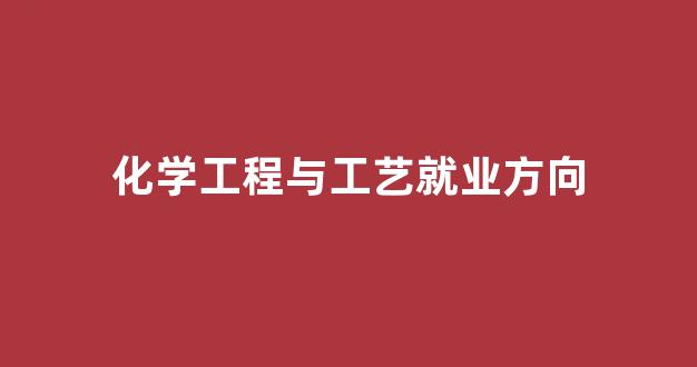 化学工程与工艺就业方向