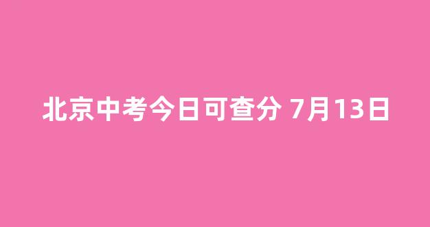 <b>北京中考今日可查分 7月13日</b>