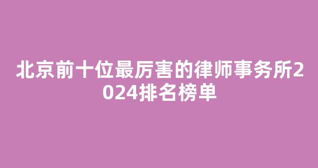 <b>北京前十位最厉害的律师事务所2024排名榜单</b>