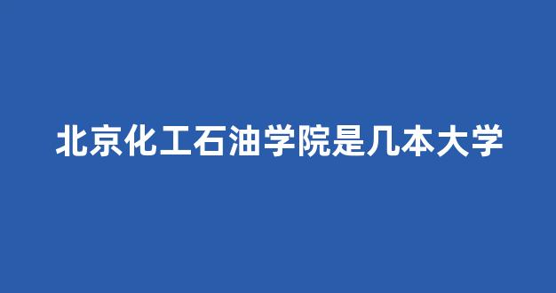 北京化工石油学院是几本大学