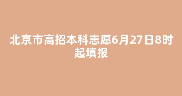 北京市高招本科志愿6月27日8时起填报