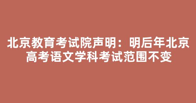 北京教育考试院声明：明后年北京高考语文学科考试范围不变