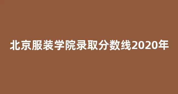 北京服装学院录取分数线2020年