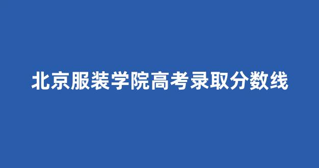 北京服装学院高考录取分数线