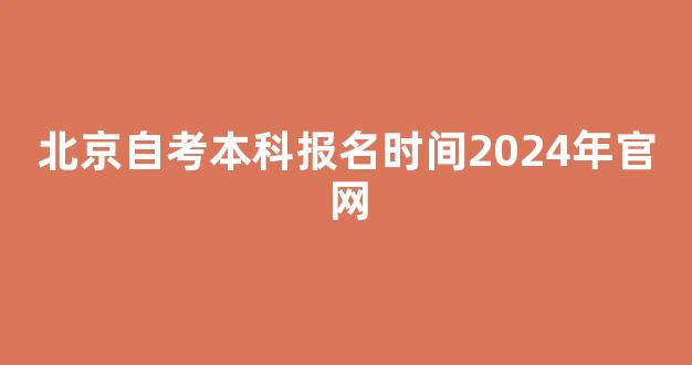 <b>北京自考本科报名时间2024年官网</b>