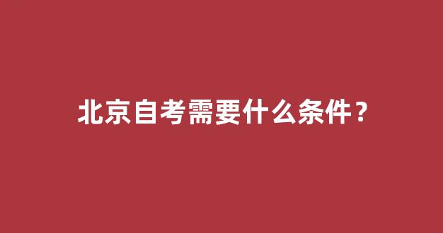 北京自考需要什么条件？