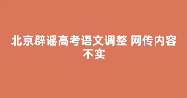 北京辟谣高考语文调整 网传内容不实