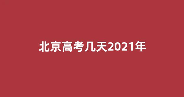 北京高考几天2021年