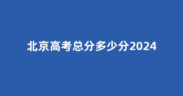 北京高考总分多少分2024