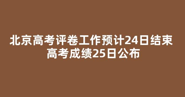 北京高考评卷工作预计24日结束 高考成绩25日公布