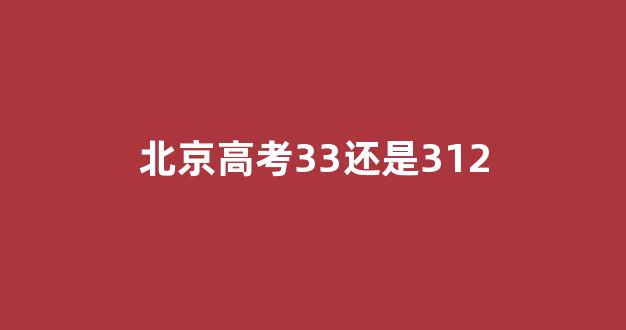 北京高考33还是312