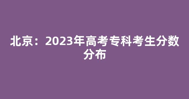 北京：2023年高考专科考生分数分布