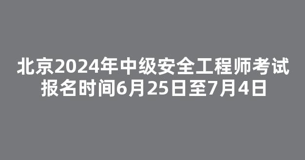 北京2024年中级安全工程师考试报名时间6月25日至7月4日