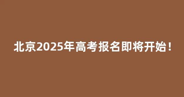 <b>北京2025年高考报名即将开始！</b>