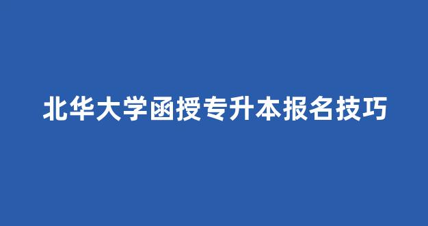 北华大学函授专升本报名技巧