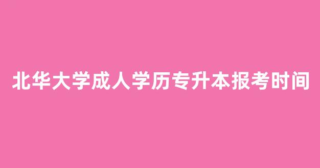 北华大学成人学历专升本报考时间