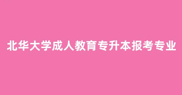 北华大学成人教育专升本报考专业