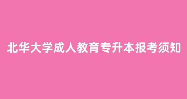 <b>北华大学成人教育专升本报考须知</b>