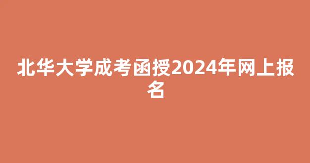 <b>北华大学成考函授2024年网上报名</b>