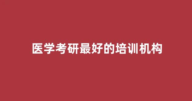 医学考研最好的培训机构