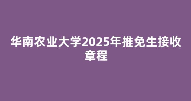 华南农业大学2025年推免生接收章程