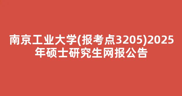 <b>南京工业大学(报考点3205)2025年硕士研究生网报公告</b>