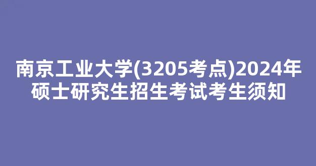 南京工业大学(3205考点)2024年硕士研究生招生考试考生须知