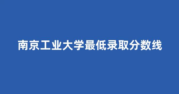 南京工业大学最低录取分数线