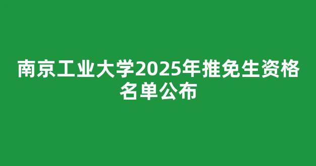 南京工业大学2025年推免生资格名单公布