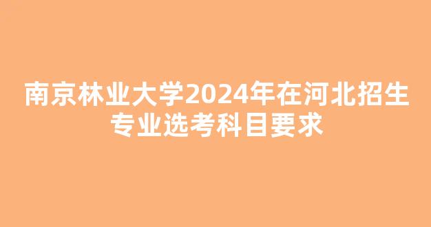 南京林业大学2024年在河北招生专业选考科目要求