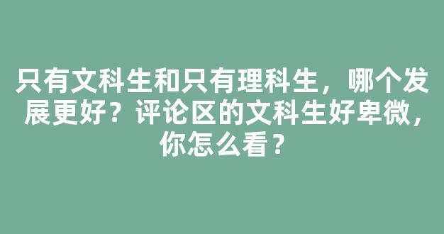 只有文科生和只有理科生，哪个发展更好？评论区的文科生好卑微，你怎么看？