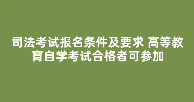 司法考试报名条件及要求 高等教育自学考试合格者可参加