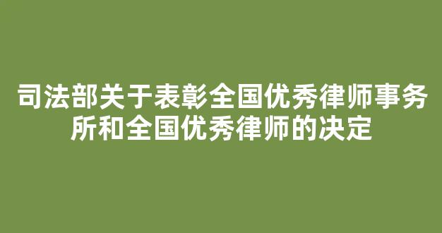 司法部关于表彰全国优秀律师事务所和全国优秀律师的决定