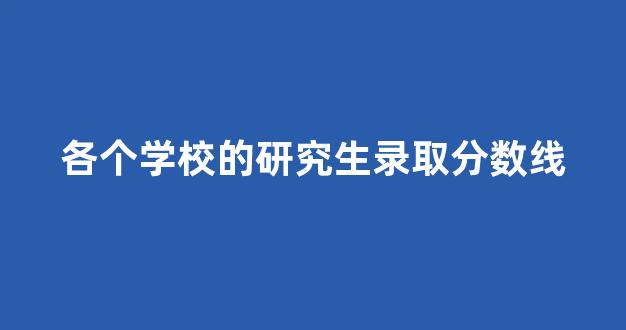 各个学校的研究生录取分数线