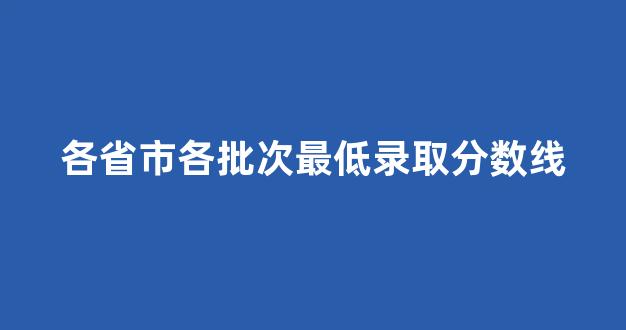 各省市各批次最低录取分数线