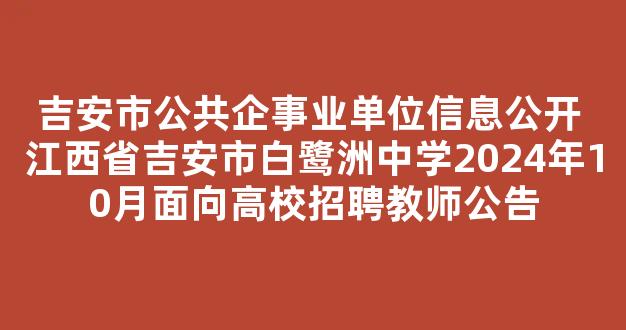 吉安市公共企事业单位信息公开 江西省吉安市白鹭洲中学2024年10月面向高校招聘教师公告