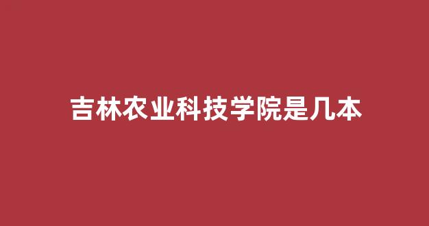 吉林农业科技学院是几本