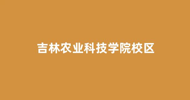 吉林农业科技学院校区