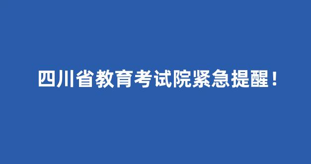 <b>四川省教育考试院紧急提醒！</b>