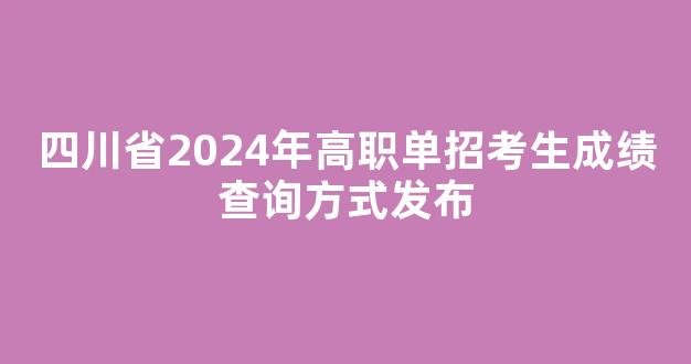 四川省2024年高职单招考生成绩查询方式发布