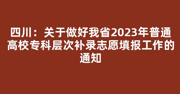 <b>四川：关于做好我省2023年普通高校专科层次补录志愿填报工作的通知</b>