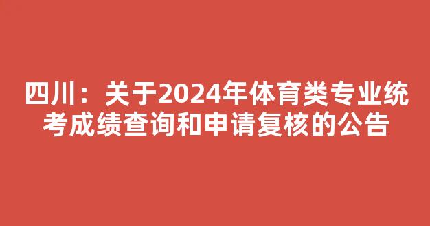 <b>四川：关于2024年体育类专业统考成绩查询和申请复核的公告</b>