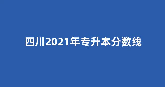 四川2021年专升本分数线