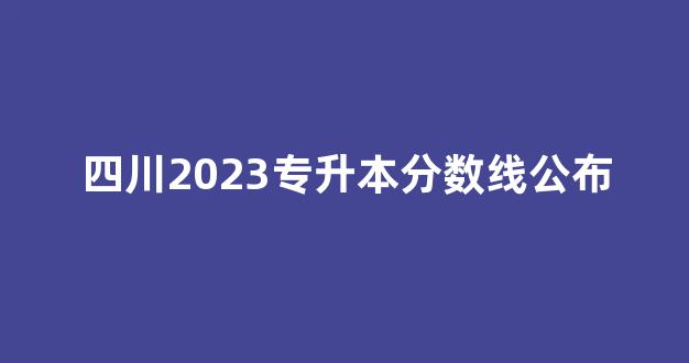 四川2023专升本分数线公布