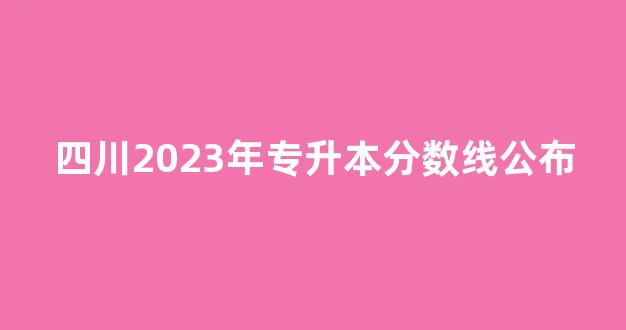 四川2023年专升本分数线公布